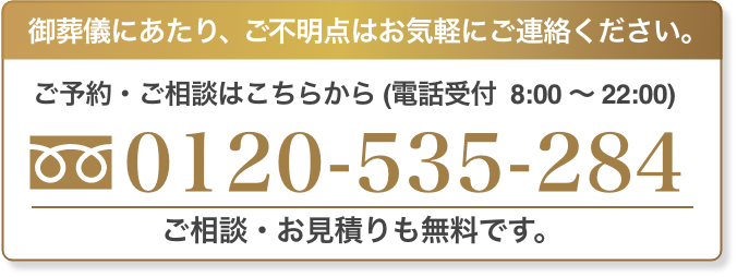 ご葬儀にあたり、ご不明点はお気軽にご連絡ください。ご予約ご相談は、こちらから(電話受付 8:00〜22:00) 0120-535-284
